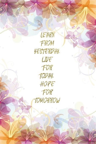 Learn From Yesterday, Live For Today, Hope For Tomorrow
