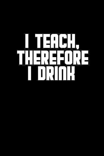 I teach, therefore I drink
