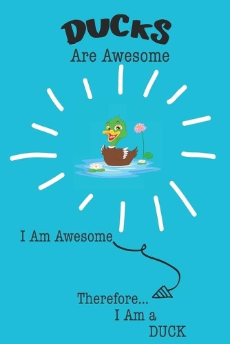 Ducks Are Awesome I Am Awesome Therefore I Am a Duck: Cute Duck Lovers Journal / Notebook / Diary / Birthday or Christmas Gift (6x9 - 110 Blank Lined Pages)