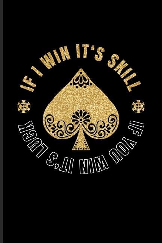 If I Win It's Skill If You Win It's Luck: Funny Poker Quotes Journal For Casino, Mathematics, Strategy And Card Playing Fans - 6x9 - 100 Blank Lined Pages