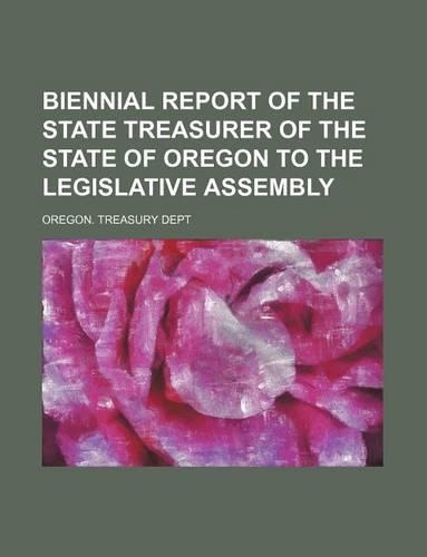 Biennial Report of the State Treasurer of the State of Oregon to the Legislative Assembly