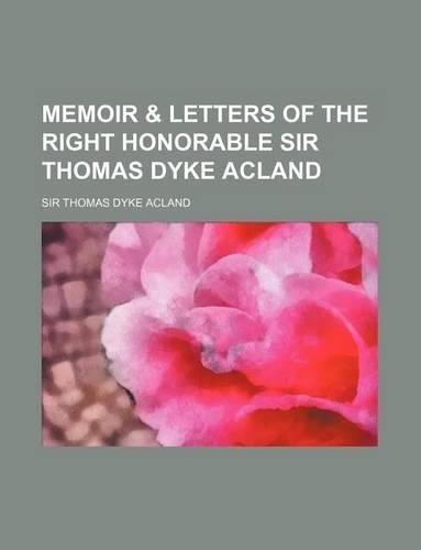 Memoir & Letters of the Right Honorable Sir Thomas Dyke Acland