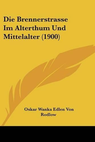 Die Brennerstrasse Im Alterthum Und Mittelalter (1900): (German)