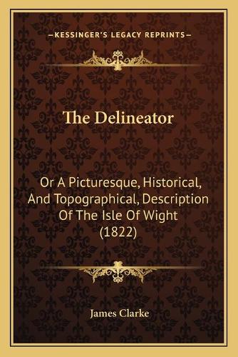 The Delineator: Or A Picturesque, Historical, And Topographical, Description Of The Isle Of Wight (1822)(English)