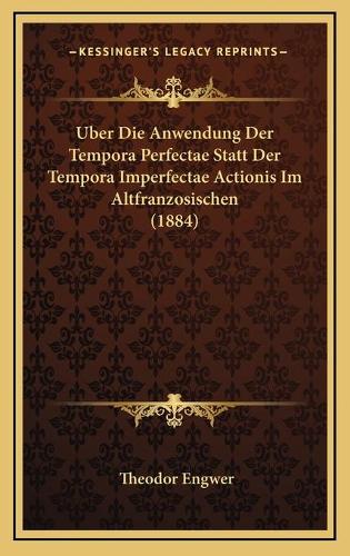 Uber Die Anwendung Der Tempora Perfectae Statt Der Tempora Imperfectae Actionis Im Altfranzosischen (1884): (German)