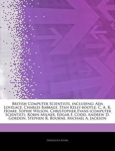 Articles on British Computer Scientists, Including: ADA Lovelace, Charles Babbage, Stan Kelly-Bootle, C. A. R. Hoare, Sophie Wilson, Christopher Evans (Computer Scientist), Robin Milner, Edgar F. Codd(English)