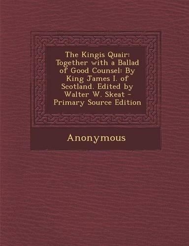 The Kingis Quair: Together with a Ballad of Good Counsel: By King James I. of Scotland. Edited by Walter W. Skeat(English)
