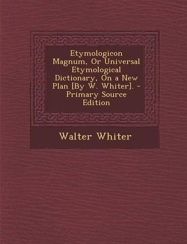 Etymologicon Magnum, or Universal Etymological Dictionary, on a New Plan [By W. Whiter].