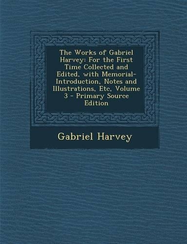 The Works of Gabriel Harvey: For the First Time Collected and Edited, with Memorial-Introduction, Notes and Illustrations, Etc, Volume 3: (English)