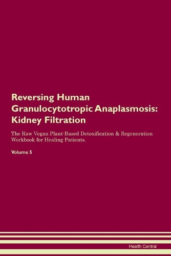 Reversing Human Granulocytotropic Anaplasmosis: Kidney Filtration The Raw Vegan Plant-Based Detoxification & Regeneration Workbook for Healing Patients. Volume 5