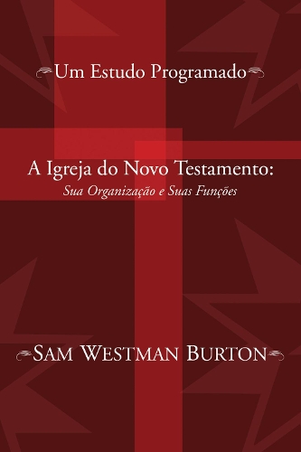 A Igreja Do Novo Testamento: Sua Organizacao E Suas Funcoes