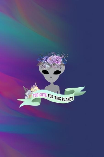 Too Cute For This Planet: All Purpose 6x9 Blank Lined Notebook Journal Way Better Than A Card Trendy Unique Gift Colors Texture Aliens