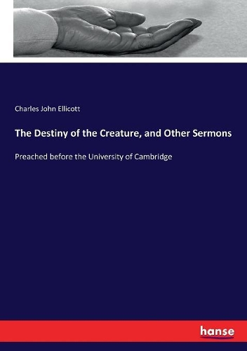 Destiny of the Creature, and Other Sermons: Preached before the University of Cambridge