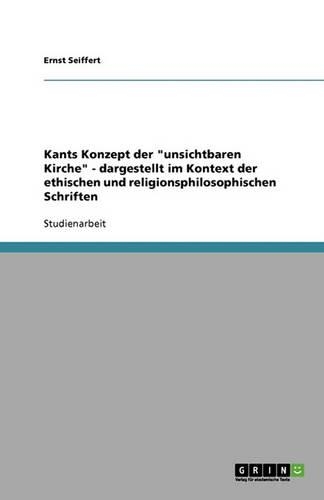 Kants Konzept der unsichtbaren Kirche - dargestellt im Kontext der ethischen und religionsphilosophischen Schriften: (German)