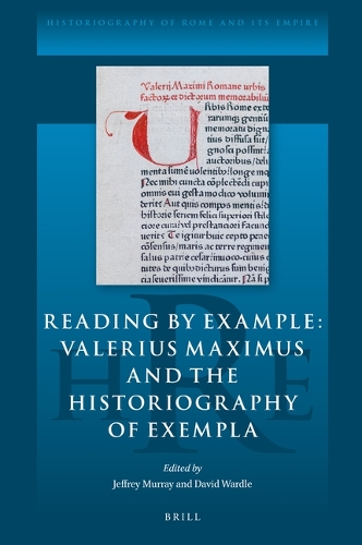 Reading by Example: Valerius Maximus and the Historiography of Exempla: (11 Historiography of Rome and Its Empire)