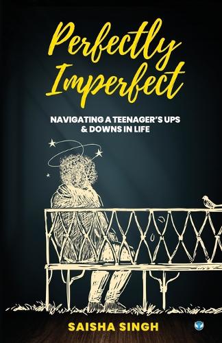 Perfectly Imperfect: Navigating a teenager's ups & downs in life: Navigating a teenager's ups & downs in life