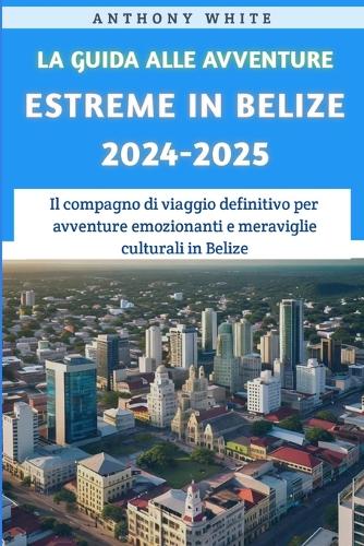 La Guida Alle Avventure Estreme In Belize 2024-2025: Il compagno di viaggio definitivo per avventure emozionanti e meraviglie culturali in Belize