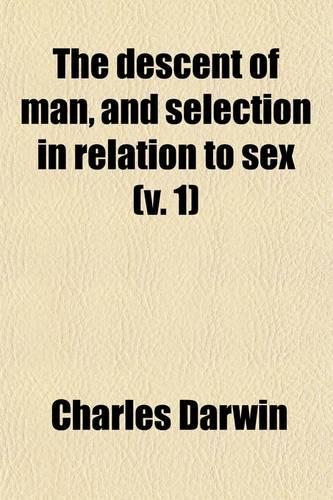 The Descent of Man, and Selection in Relation to Sex (Volume 1)