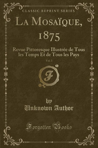 La Mosaïque, 1875, Vol. 3: Revue Pittoresque Illustrée de Tous Les Temps Et de Tous Les Pays (Classic Reprint)