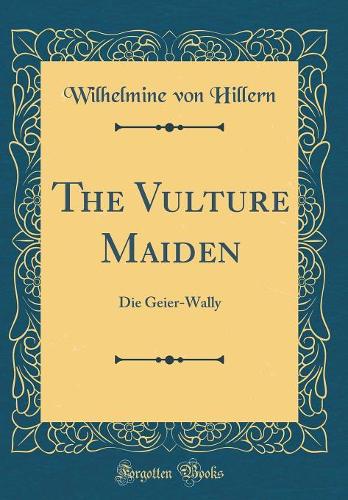 The Vulture Maiden: Die Geier-Wally (Classic Reprint)