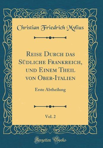 Reise Durch Das Südliche Frankreich, Und Einem Theil Von Ober-Italien, Vol. 2: Erste Abtheilung (Classic Reprint)