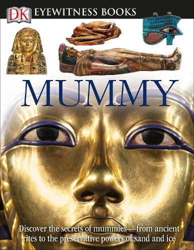 DK Eyewitness Books: Mummy: Discover the Secrets of Mummies--From the Early Embalming, to Bodies Preserved in