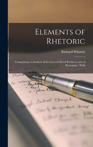 Elements of Rhetoric: Comprising an Analysis of the Laws of Moral Evidence and of Persuasion: With