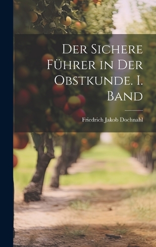 Der sichere Führer in der Obstkunde. I. Band