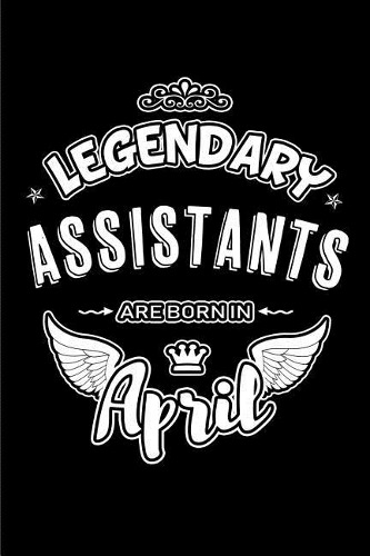 Legendary Assistants Are Born in April: Blank Lined 6x9 Love Journal/Notebooks as Birthday or Any Special Occasion Gift for Assistants Who Are Born in April.