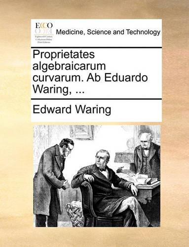 Proprietates Algebraicarum Curvarum. AB Eduardo Waring, ...
