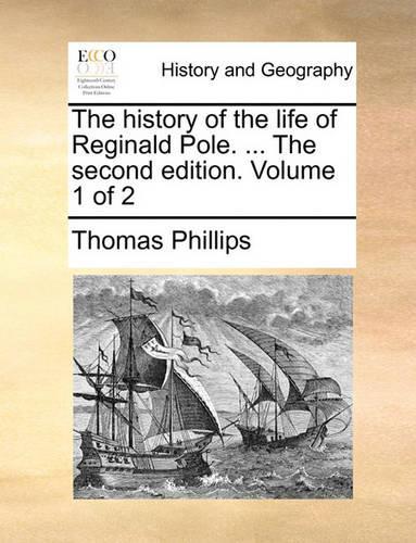 The History of the Life of Reginald Pole. ... the Second Edition. Volume 1 of 2: (English)