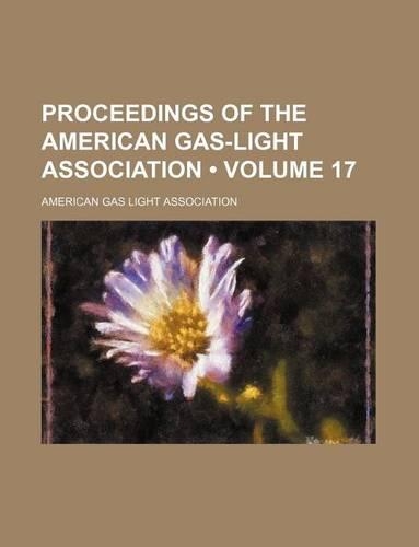 Proceedings of the American Gas-Light Association (Volume 17)