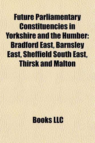 Future Parliamentary Constituencies in Yorkshire and the Humber: Bradford East, Barnsley East, Sheffield South East, Thirsk and Malton(English)