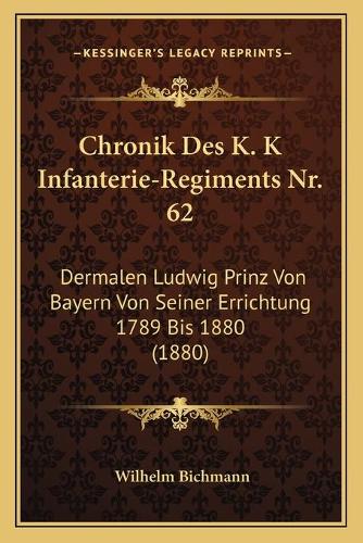 Chronik Des K. K Infanterie-Regiments Nr. 62