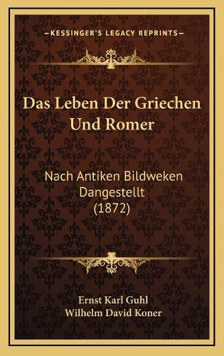 Das Leben Der Griechen Und Romer: Nach Antiken Bildweken Dangestellt (1872)(German)