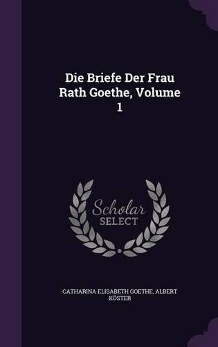 Die Briefe Der Frau Rath Goethe, Volume 1: (English)