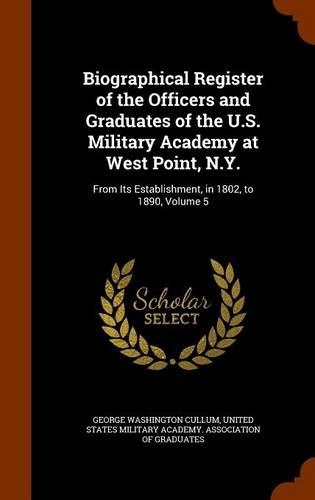 Biographical Register of the Officers and Graduates of the U.S. Military Academy at West Point, N.Y.: From Its Establishment, in 1802, to 1890, Volume 5(English)