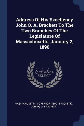 Address Of His Excellency John Q. A. Brackett To The Two Branches Of The Legislature Of Massachusetts, January 2, 1890