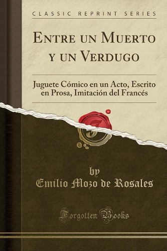 Entre Un Muerto Y Un Verdugo: Juguete Cómico En Un Acto, Escrito En Prosa, Imitación del Francés (Classic Reprint)
