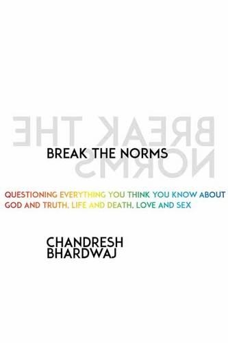 Break the Norms: Questioning Everything You Think You Know About God and Truth, Life and Death, Love and Sex