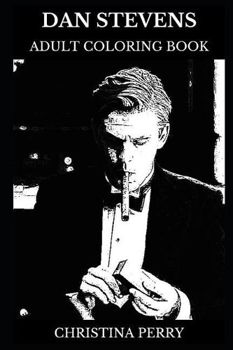 Dan Stevens Adult Coloring Book: Downtown Abbey and Legion Star, Legendary Actor and Acclaimed Artist Inspired Adult Coloring Book