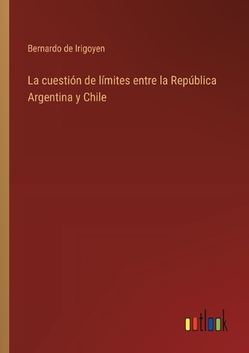 La cuestión de límites entre la República Argentina y Chile