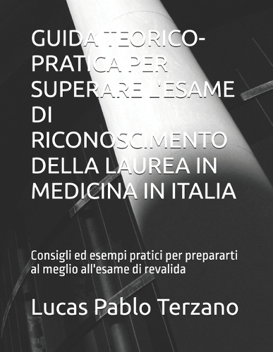 Guida Teorico-Pratica Per Superare l'Esame Di Riconoscimento Della Laurea in Medicina in Italia: Consigli ed esempi pratici per prepararti al meglio all'esame di revalida