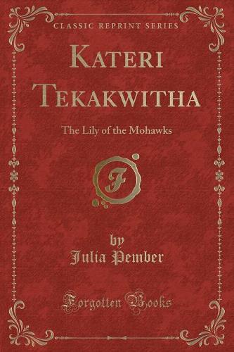 Kateri Tekakwitha: The Lily of the Mohawks (Classic Reprint)(English)