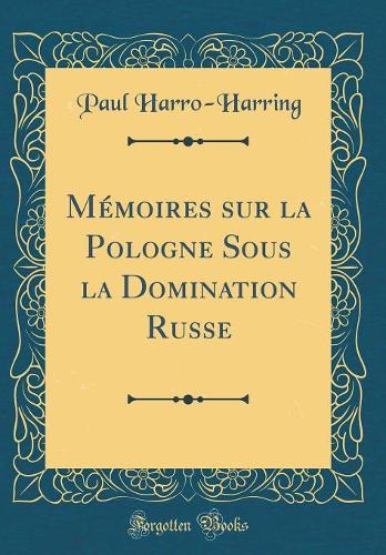 Mémoires sur la Pologne Sous la Domination Russe (Classic Reprint)