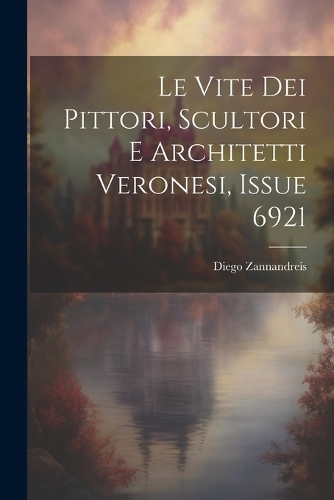 Le Vite Dei Pittori, Scultori E Architetti Veronesi, Issue 6921