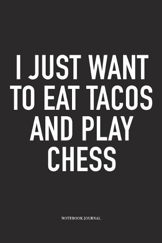 I Just Want to Eat Tacos and Play Chess: A 6x9 Inch Matte Softcover Notebook Diary with 120 Blank Lined Pages and a Funny Sports and Strategy Board Gaming Cover Slogan