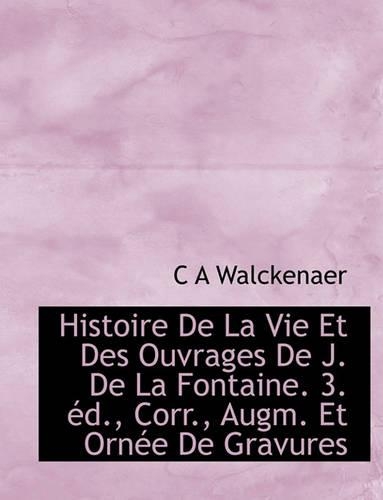 Histoire de La Vie Et Des Ouvrages de J. de La Fontaine. 3. Ed., Corr., Augm. Et Ornee de Gravures: (English)
