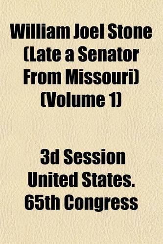 William Joel Stone (Late a Senator from Missouri) (Volume 1): (English)