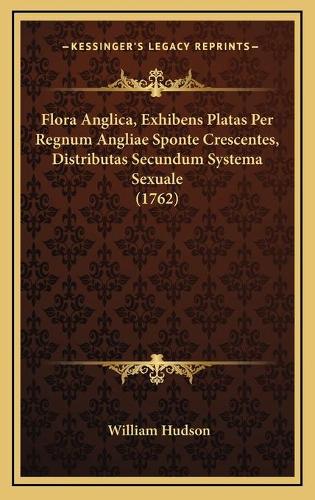 Flora Anglica, Exhibens Platas Per Regnum Angliae Sponte Crescentes, Distributas Secundum Systema Sexuale (1762)